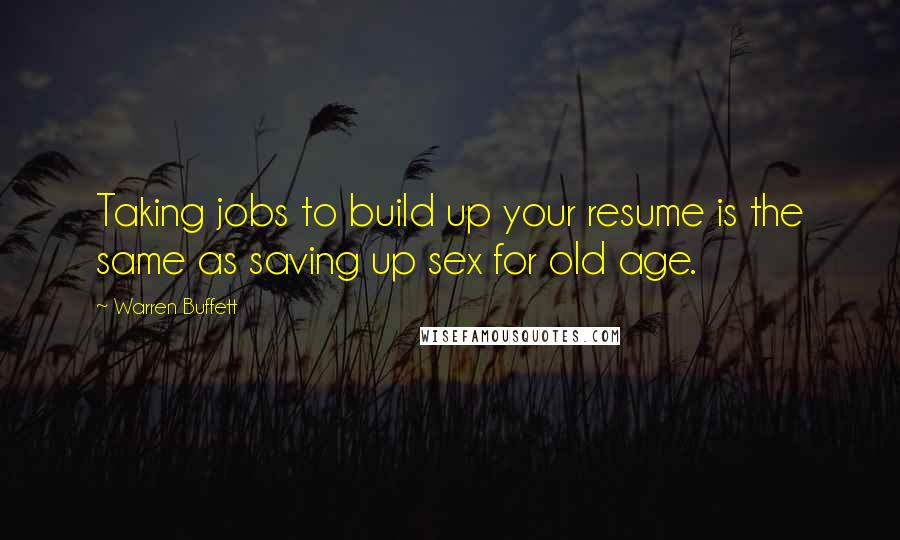 Warren Buffett Quotes: Taking jobs to build up your resume is the same as saving up sex for old age.