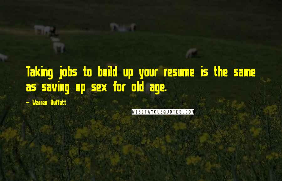 Warren Buffett Quotes: Taking jobs to build up your resume is the same as saving up sex for old age.