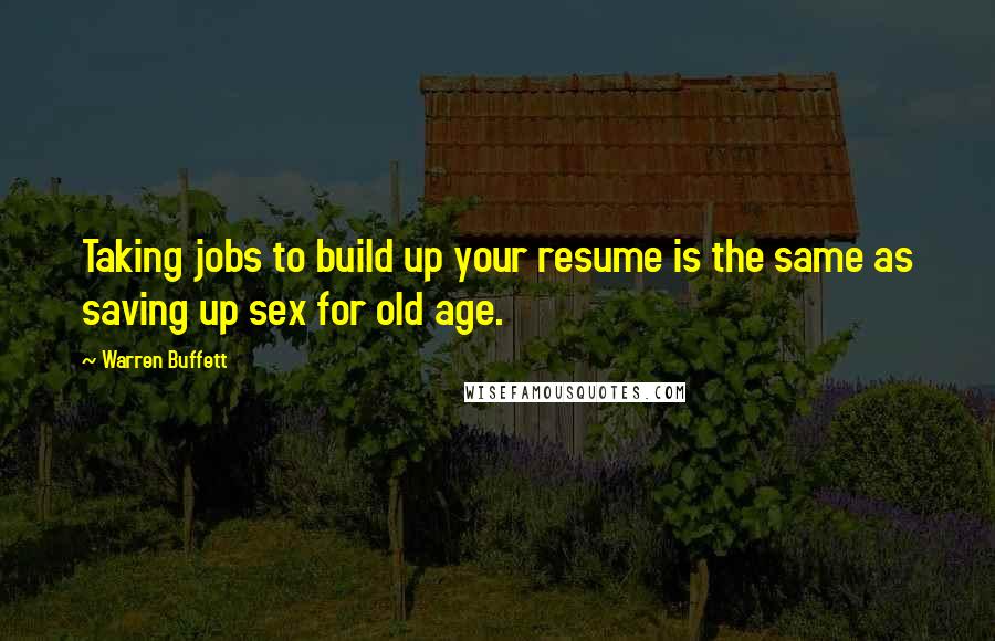 Warren Buffett Quotes: Taking jobs to build up your resume is the same as saving up sex for old age.