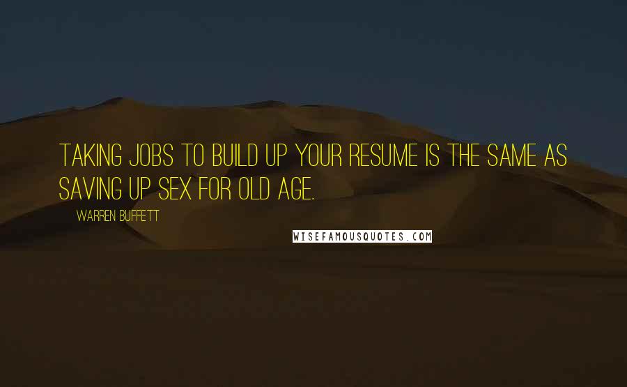 Warren Buffett Quotes: Taking jobs to build up your resume is the same as saving up sex for old age.