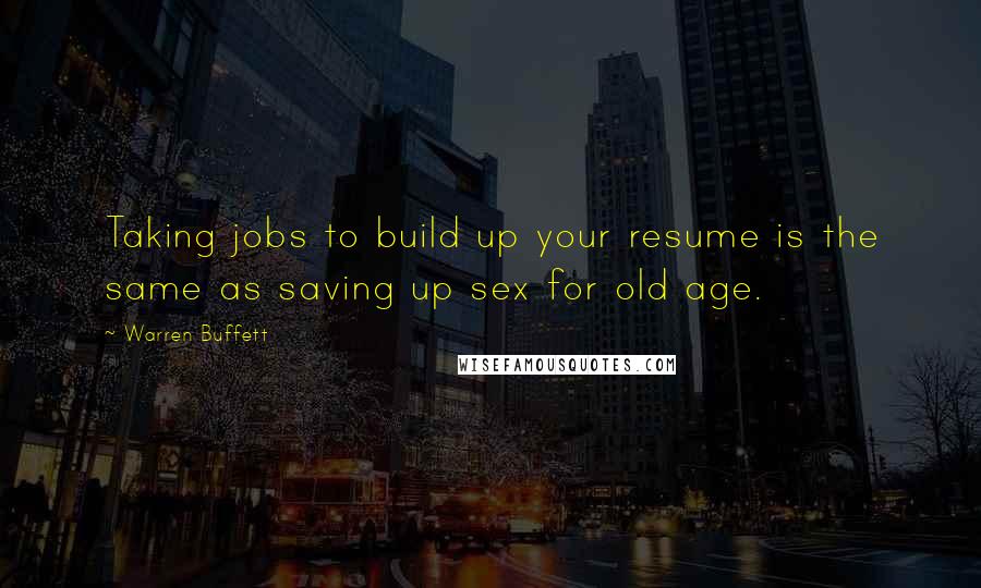 Warren Buffett Quotes: Taking jobs to build up your resume is the same as saving up sex for old age.