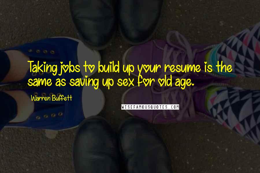 Warren Buffett Quotes: Taking jobs to build up your resume is the same as saving up sex for old age.
