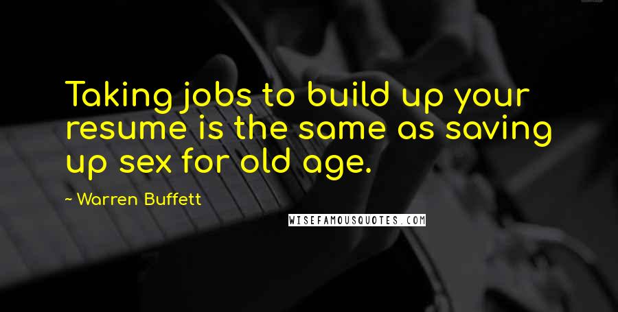 Warren Buffett Quotes: Taking jobs to build up your resume is the same as saving up sex for old age.