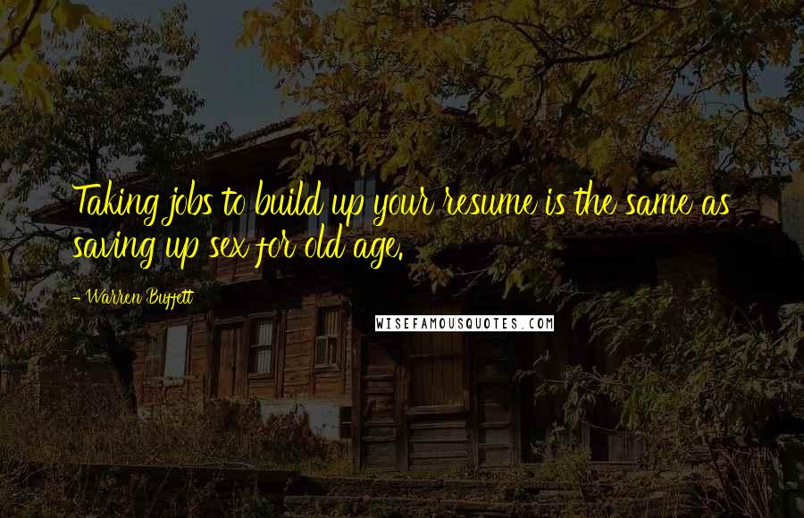 Warren Buffett Quotes: Taking jobs to build up your resume is the same as saving up sex for old age.