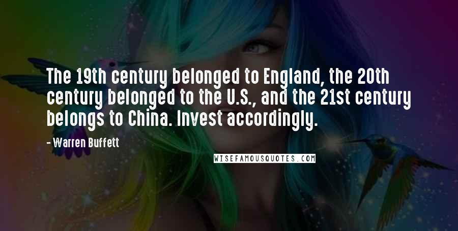 Warren Buffett Quotes: The 19th century belonged to England, the 20th century belonged to the U.S., and the 21st century belongs to China. Invest accordingly.