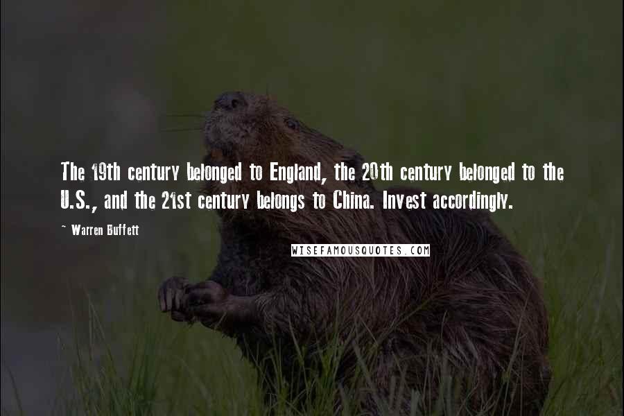 Warren Buffett Quotes: The 19th century belonged to England, the 20th century belonged to the U.S., and the 21st century belongs to China. Invest accordingly.