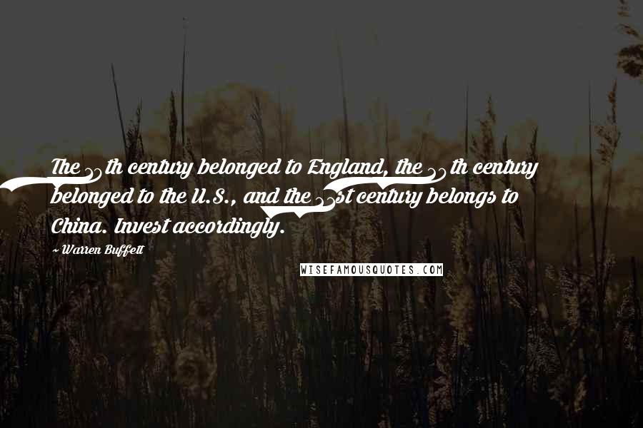 Warren Buffett Quotes: The 19th century belonged to England, the 20th century belonged to the U.S., and the 21st century belongs to China. Invest accordingly.