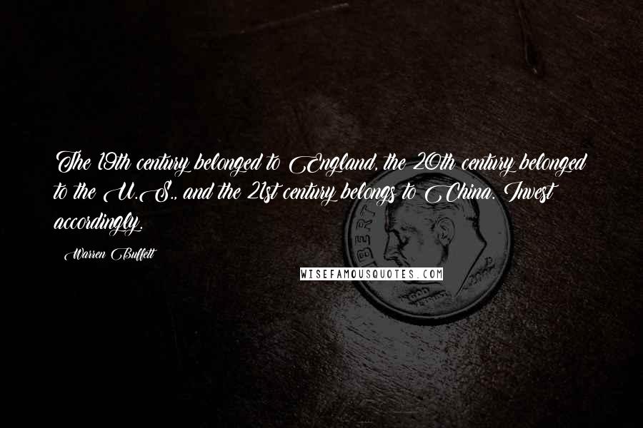 Warren Buffett Quotes: The 19th century belonged to England, the 20th century belonged to the U.S., and the 21st century belongs to China. Invest accordingly.