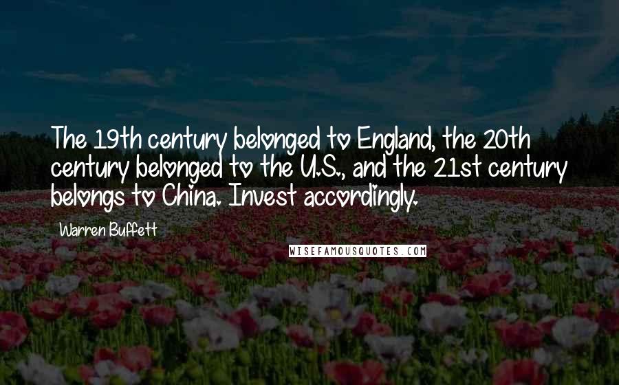Warren Buffett Quotes: The 19th century belonged to England, the 20th century belonged to the U.S., and the 21st century belongs to China. Invest accordingly.