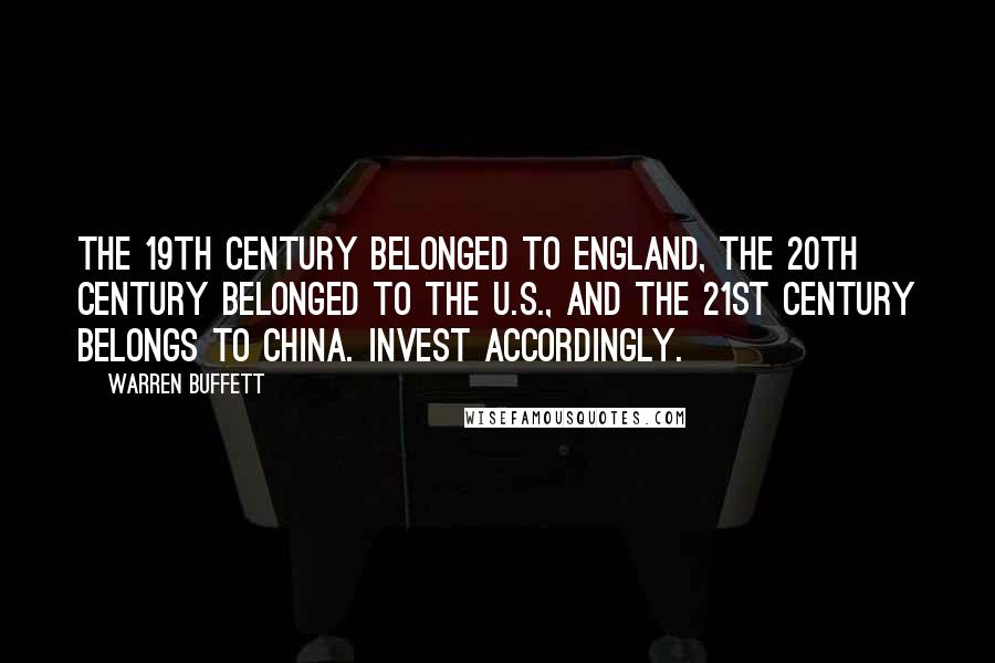 Warren Buffett Quotes: The 19th century belonged to England, the 20th century belonged to the U.S., and the 21st century belongs to China. Invest accordingly.