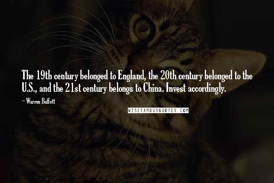 Warren Buffett Quotes: The 19th century belonged to England, the 20th century belonged to the U.S., and the 21st century belongs to China. Invest accordingly.