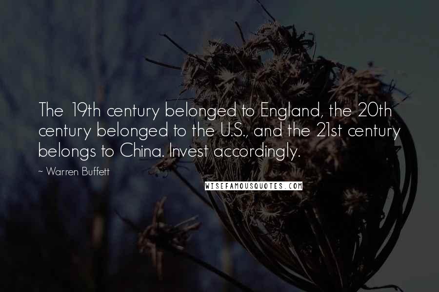 Warren Buffett Quotes: The 19th century belonged to England, the 20th century belonged to the U.S., and the 21st century belongs to China. Invest accordingly.