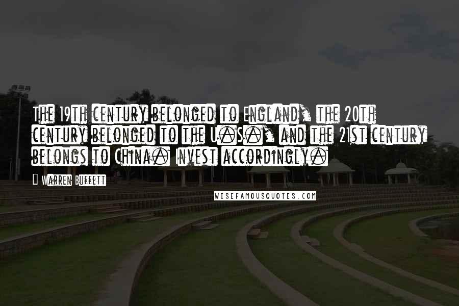 Warren Buffett Quotes: The 19th century belonged to England, the 20th century belonged to the U.S., and the 21st century belongs to China. Invest accordingly.