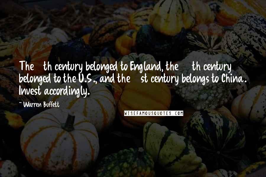 Warren Buffett Quotes: The 19th century belonged to England, the 20th century belonged to the U.S., and the 21st century belongs to China. Invest accordingly.