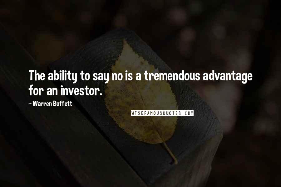 Warren Buffett Quotes: The ability to say no is a tremendous advantage for an investor.