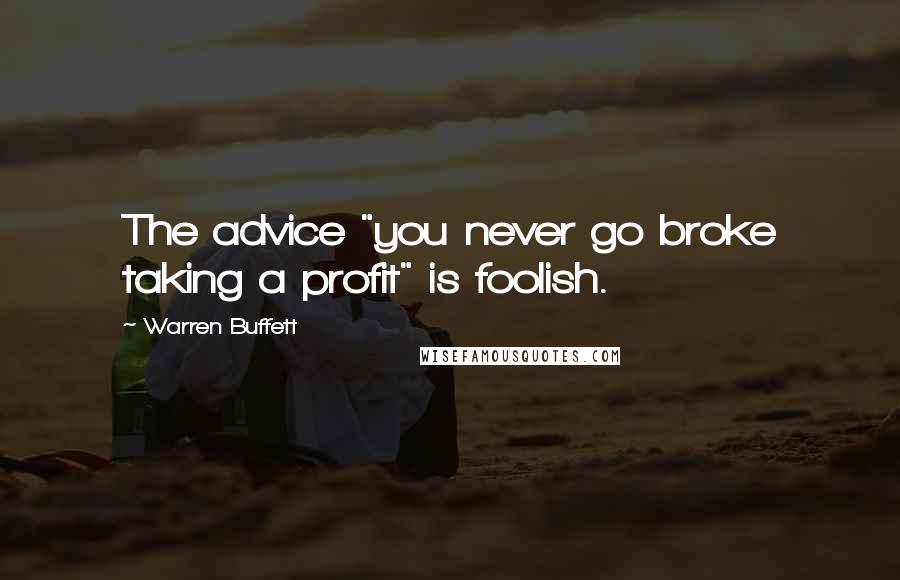 Warren Buffett Quotes: The advice "you never go broke taking a profit" is foolish.