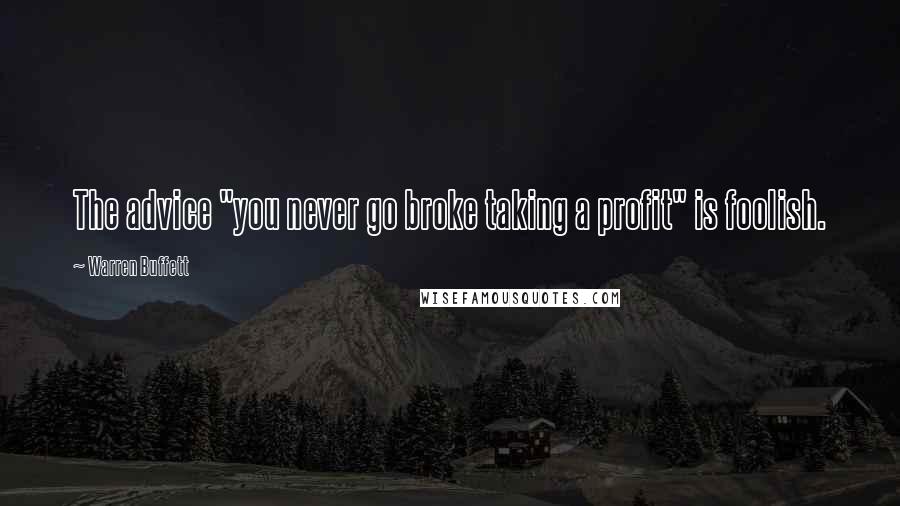 Warren Buffett Quotes: The advice "you never go broke taking a profit" is foolish.