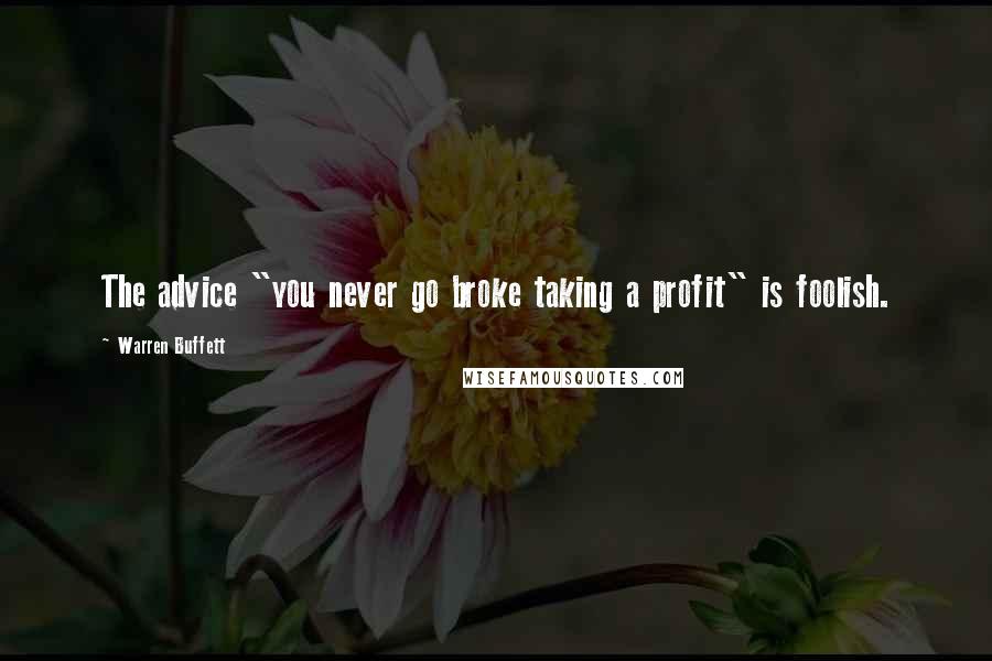 Warren Buffett Quotes: The advice "you never go broke taking a profit" is foolish.