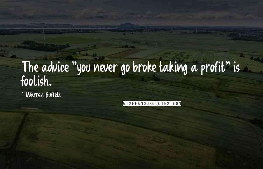 Warren Buffett Quotes: The advice "you never go broke taking a profit" is foolish.