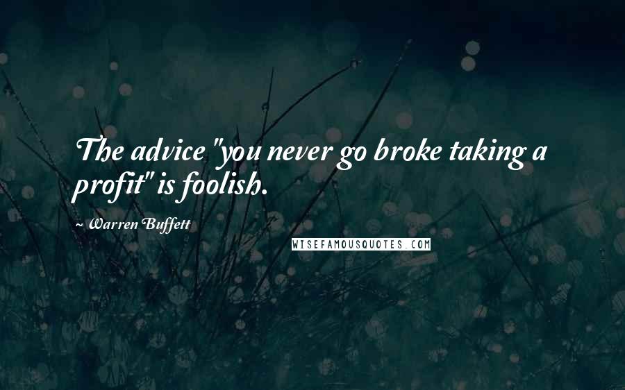 Warren Buffett Quotes: The advice "you never go broke taking a profit" is foolish.