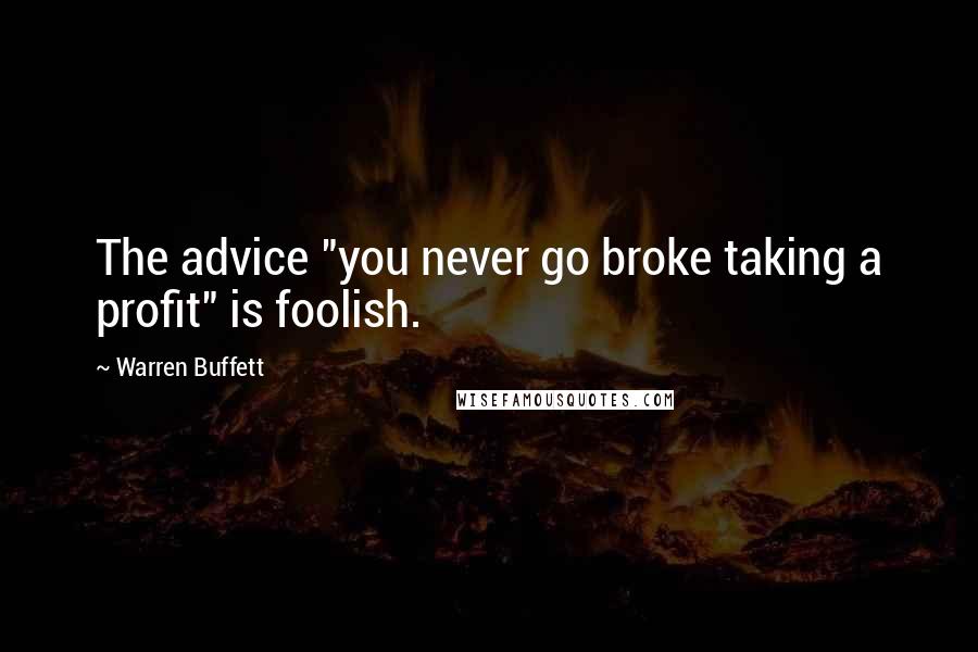 Warren Buffett Quotes: The advice "you never go broke taking a profit" is foolish.