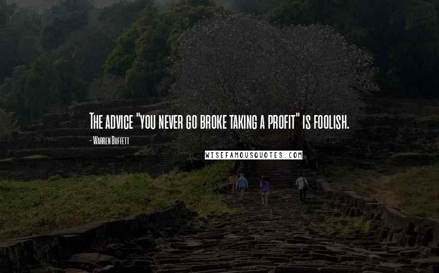 Warren Buffett Quotes: The advice "you never go broke taking a profit" is foolish.