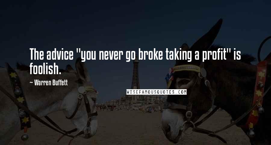 Warren Buffett Quotes: The advice "you never go broke taking a profit" is foolish.