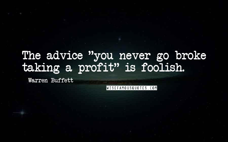 Warren Buffett Quotes: The advice "you never go broke taking a profit" is foolish.