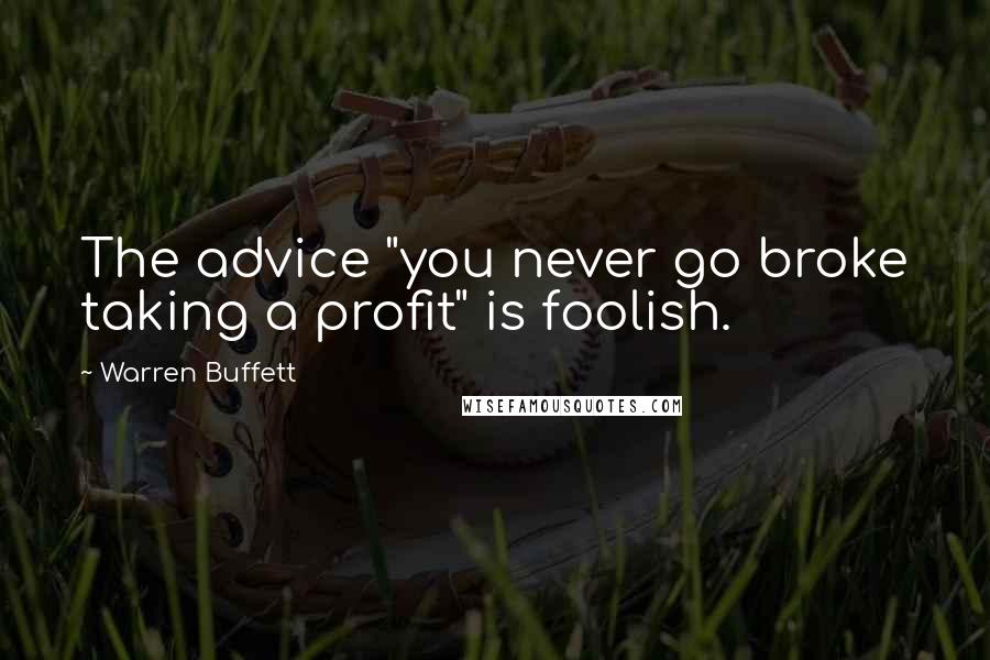 Warren Buffett Quotes: The advice "you never go broke taking a profit" is foolish.