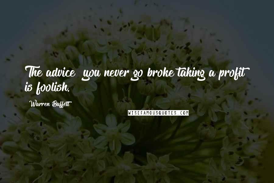 Warren Buffett Quotes: The advice "you never go broke taking a profit" is foolish.