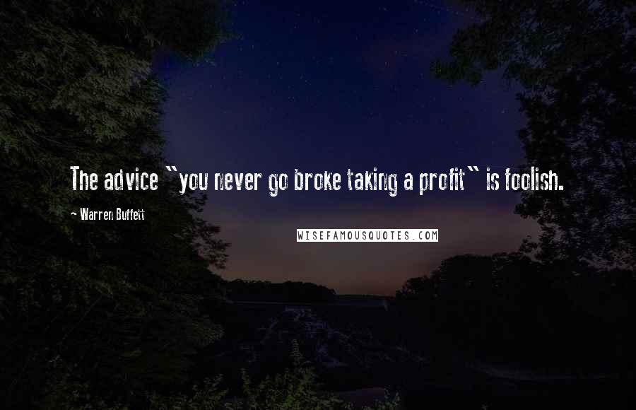 Warren Buffett Quotes: The advice "you never go broke taking a profit" is foolish.