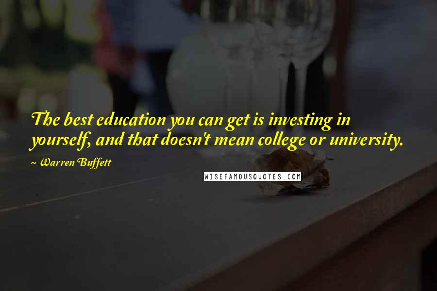 Warren Buffett Quotes: The best education you can get is investing in yourself, and that doesn't mean college or university.