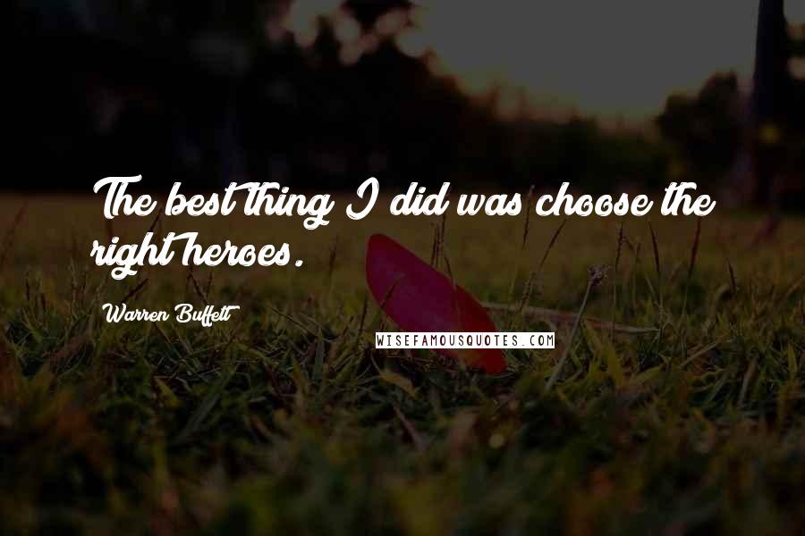 Warren Buffett Quotes: The best thing I did was choose the right heroes.