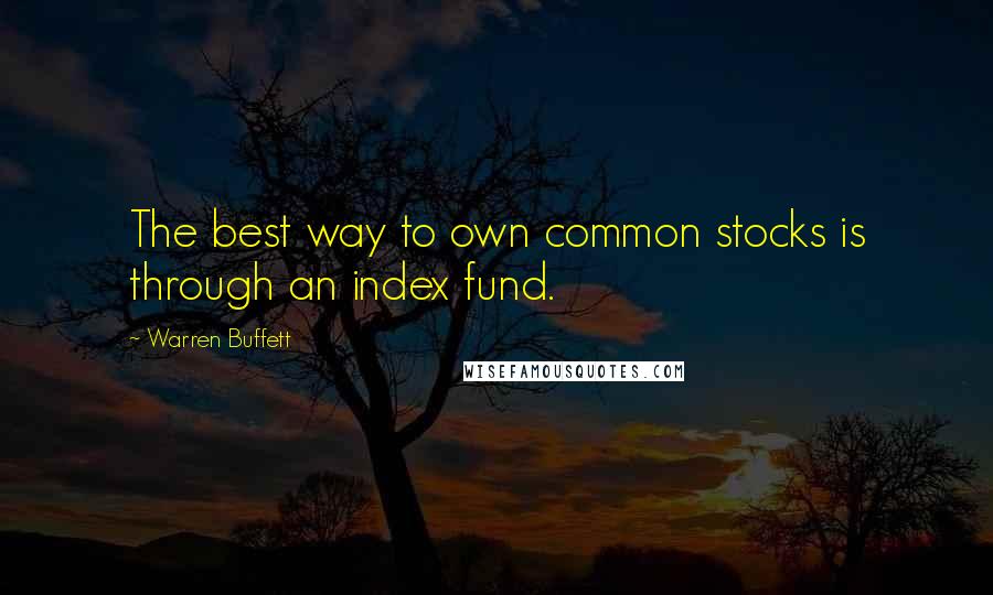 Warren Buffett Quotes: The best way to own common stocks is through an index fund.