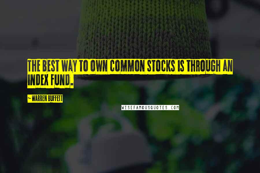 Warren Buffett Quotes: The best way to own common stocks is through an index fund.