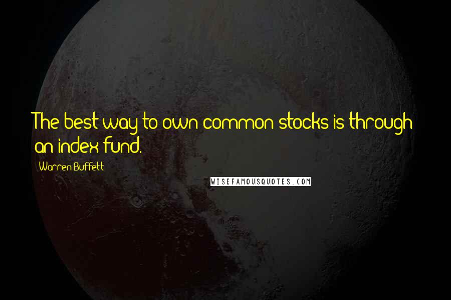 Warren Buffett Quotes: The best way to own common stocks is through an index fund.