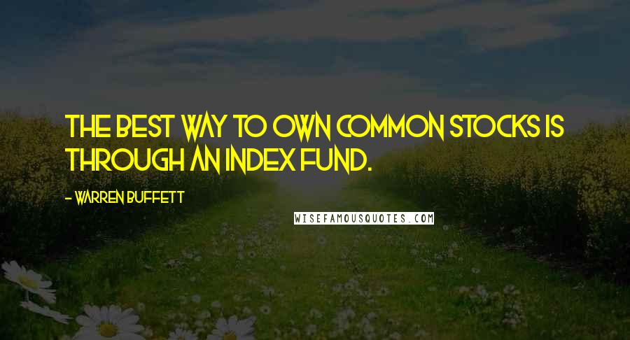 Warren Buffett Quotes: The best way to own common stocks is through an index fund.