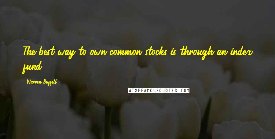 Warren Buffett Quotes: The best way to own common stocks is through an index fund.