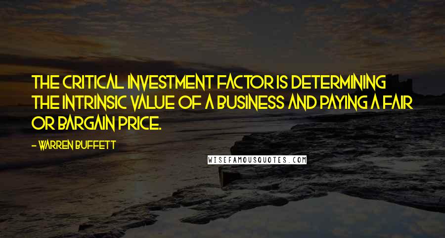Warren Buffett Quotes: The critical investment factor is determining the intrinsic value of a business and paying a fair or bargain price.