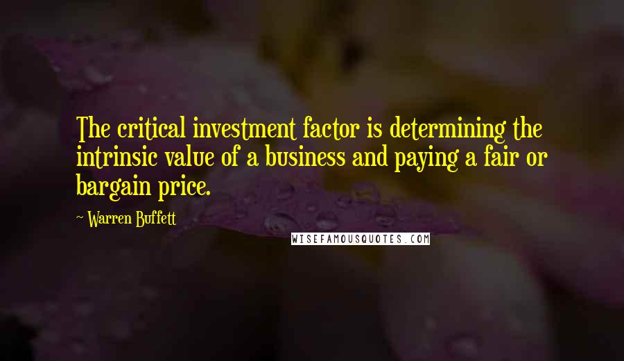 Warren Buffett Quotes: The critical investment factor is determining the intrinsic value of a business and paying a fair or bargain price.