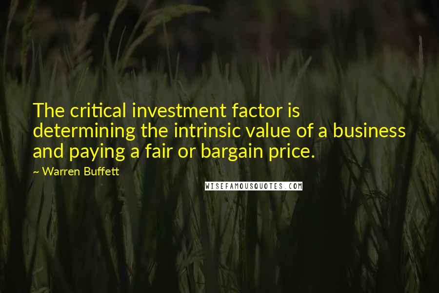 Warren Buffett Quotes: The critical investment factor is determining the intrinsic value of a business and paying a fair or bargain price.