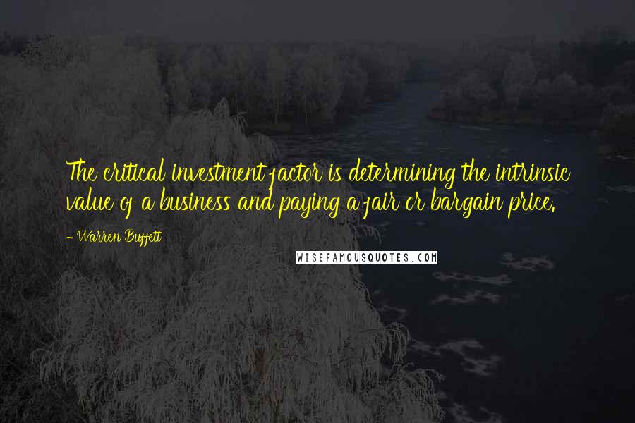 Warren Buffett Quotes: The critical investment factor is determining the intrinsic value of a business and paying a fair or bargain price.