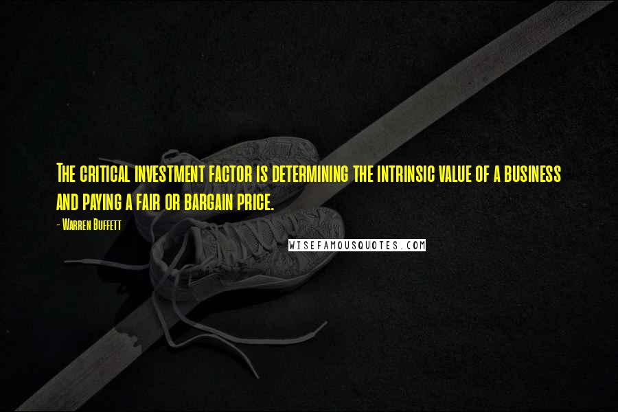 Warren Buffett Quotes: The critical investment factor is determining the intrinsic value of a business and paying a fair or bargain price.