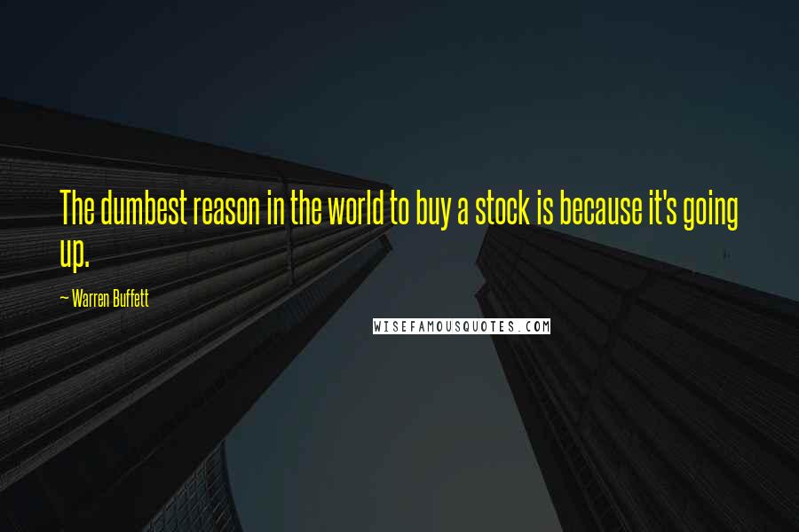 Warren Buffett Quotes: The dumbest reason in the world to buy a stock is because it's going up.