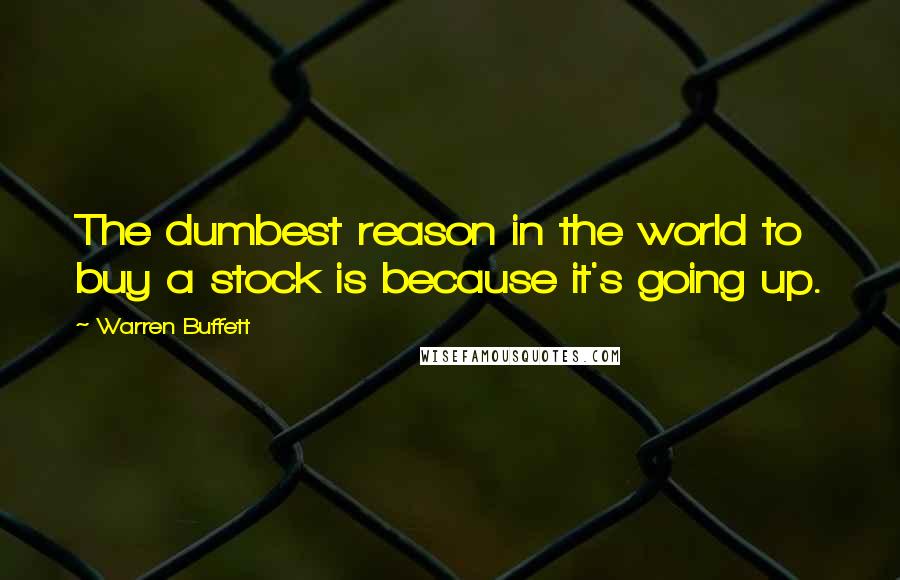 Warren Buffett Quotes: The dumbest reason in the world to buy a stock is because it's going up.