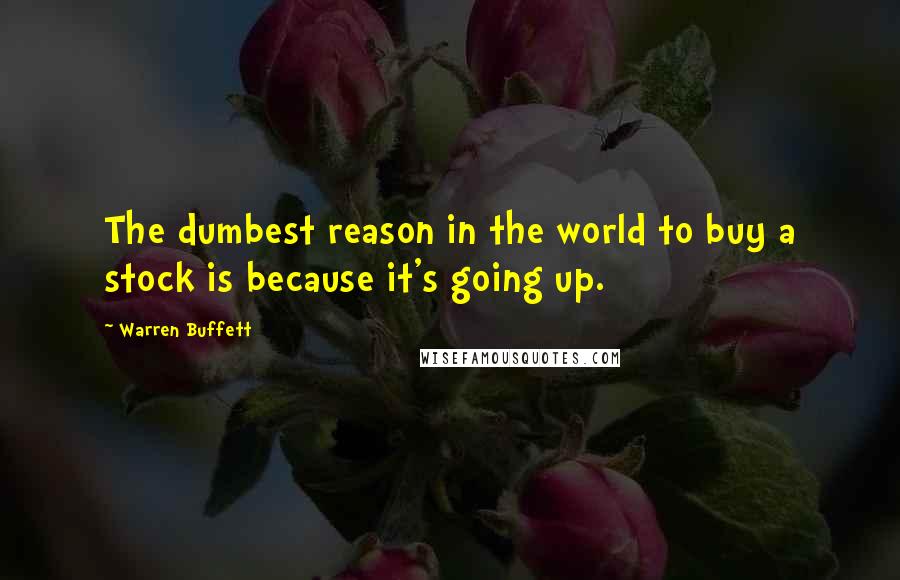 Warren Buffett Quotes: The dumbest reason in the world to buy a stock is because it's going up.