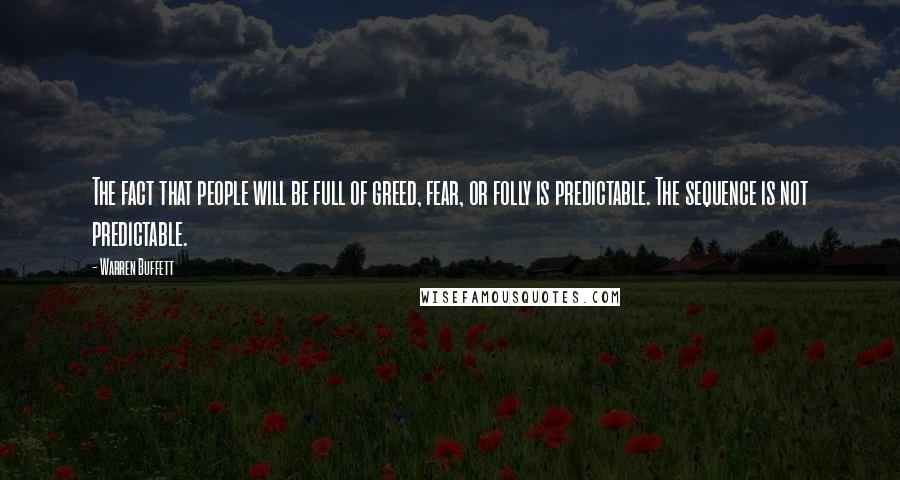 Warren Buffett Quotes: The fact that people will be full of greed, fear, or folly is predictable. The sequence is not predictable.