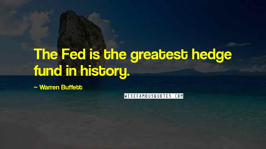 Warren Buffett Quotes: The Fed is the greatest hedge fund in history.