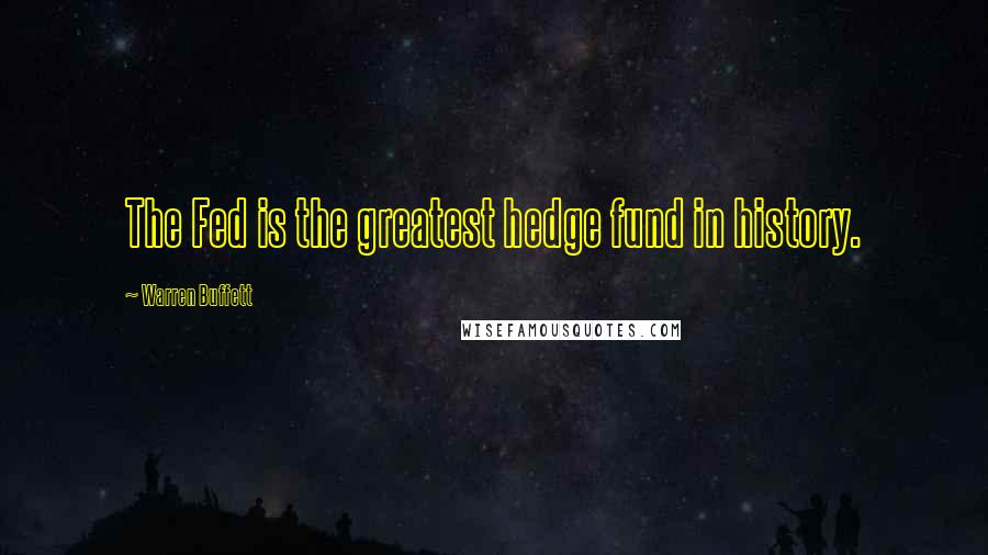 Warren Buffett Quotes: The Fed is the greatest hedge fund in history.