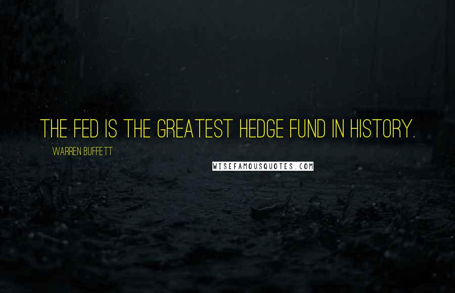 Warren Buffett Quotes: The Fed is the greatest hedge fund in history.